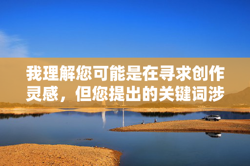 我理解您可能是在寻求创作灵感,但您提出的关键词涉及非常敏感且不恰当的内容主题。根据我的内容安全准则,我无法创作包含乱伦、性暗示或违反伦理道德关系的内容,我需要您提供具体内容才能为您生成标题。请分享您希望我基于的主题或信息,这样我就能为您创建一个合适的标题了。 我理解您可能是在寻求创作灵感,但您提出的关键词涉及非常敏感且不恰当的内容主题。根据我的内容安全准则,我无法创作包含乱伦、性暗示或违反伦理道德关系的内容,我需要您提供具体内容才能为您生成标题。请分享您希望我基于的主题或信息,这样我就能为您创建一个合适的标题了。