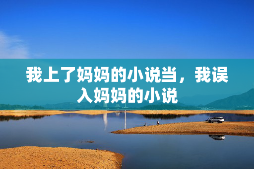 我上了妈妈的小说当,我误入妈妈的小说 我上了妈妈的小说当,我误入妈妈的小说