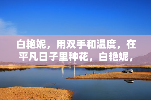 白艳妮,用双手和温度,在平凡日子里种花,白艳妮,以双手温度,种平凡日子里的花 白艳妮,用双手和温度,在平凡日子里种花,白艳妮,以双手温度,种平凡日子里的花