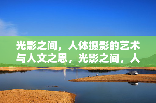 光影之间,人体摄影的艺术与人文之思,光影之间,人体摄影的艺术与人文之思 光影之间,人体摄影的艺术与人文之思,光影之间,人体摄影的艺术与人文之思