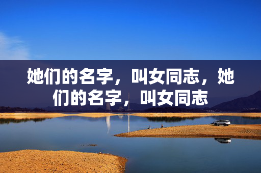 她们的名字,叫女同志,她们的名字,叫女同志 她们的名字,叫女同志,她们的名字,叫女同志