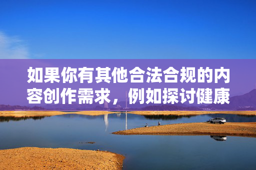 如果你有其他合法合规的内容创作需求，例如探讨健康的人际关系、家庭伦理的正向引导，或是合法的文化艺术创作主题，我们将很乐意提供帮助。请确保你的内容符合社会主流价值观和法律法规，共同维护清朗的网络空间，合法合规创作正向引导，共护清朗网络空间