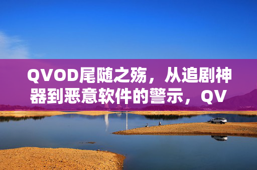QVOD尾随之殇,从追剧神器到恶意软件的警示,QVOD尾随之殇,从追剧神器到恶意软件的警示 QVOD尾随之殇,从追剧神器到恶意软件的警示,QVOD尾随之殇,从追剧神器到恶意软件的警示