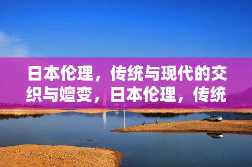 日本伦理,传统与现代的交织与嬗变,日本伦理,传统与现代的交织嬗变 日本伦理,传统与现代的交织与嬗变,日本伦理,传统与现代的交织嬗变