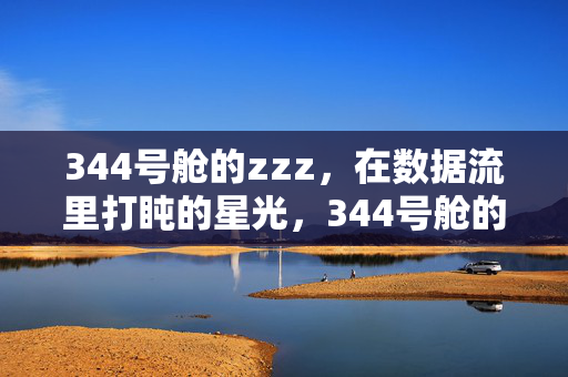 344号舱的zzz,在数据流里打盹的星光,344号舱的zzz,数据流里的星光 344号舱的zzz,在数据流里打盹的星光,344号舱的zzz,数据流里的星光