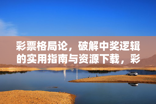 彩票格局论，破解中奖逻辑的实用指南与资源下载，彩票格局论，破解中奖逻辑的实用指南与资源下载