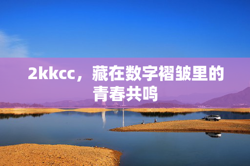 2kkcc，藏在数字褶皱里的青春共鸣