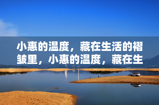 小惠的温度，藏在生活的褶皱里，小惠的温度，藏在生活的褶皱里