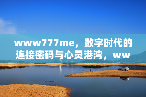 www777me,数字时代的连接密码与心灵港湾,www777me,数字时代的连接密码与心灵港湾 www777me,数字时代的连接密码与心灵港湾,www777me,数字时代的连接密码与心灵港湾