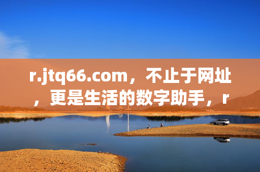 r.jtq66.com，不止于网址，更是生活的数字助手，r.jtq66.com，不止网址，生活数字助手