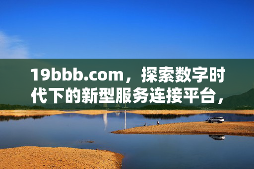 19bbb.com，探索数字时代下的新型服务连接平台，19bbb.com，数字时代的新型服务连接平台
