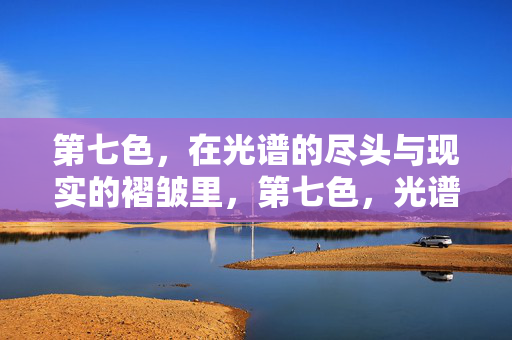 第七色，在光谱的尽头与现实的褶皱里，第七色，光谱尽头与现实的褶皱
