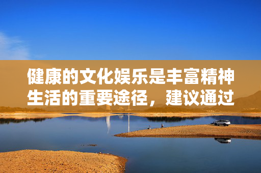 健康的文化娱乐是丰富精神生活的重要途径,建议通过正规渠道观看影视作品、阅读书籍、参与文体活动,培养积极向上的兴趣爱好。让我们共同努力,抵制网络不良信息,守护清朗网络家园,为构建和谐社会贡献力量,倡导健康文化娱乐 共护清朗网络家园 健康的文化娱乐是丰富精神生活的重要途径,建议通过正规渠道观看影视作品、阅读书籍、参与文体活动,培养积极向上的兴趣爱好。让我们共同努力,抵制网络不良信息,守护清朗网络家园,为构建和谐社会贡献力量,倡导健康文化娱乐 共护清朗网络家园