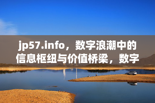jp57.info,数字浪潮中的信息枢纽与价值桥梁,数字浪潮中的信息枢纽与价值桥梁 jp57.info,数字浪潮中的信息枢纽与价值桥梁,数字浪潮中的信息枢纽与价值桥梁