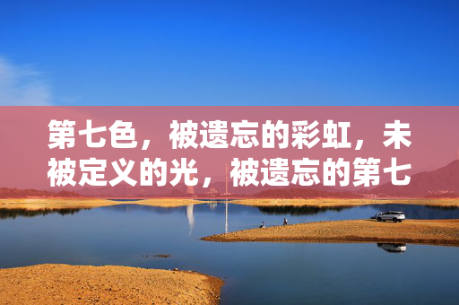 第七色,被遗忘的彩虹,未被定义的光,被遗忘的第七色光 第七色,被遗忘的彩虹,未被定义的光,被遗忘的第七色光