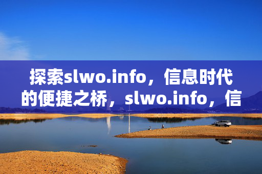 探索slwo.info，信息时代的便捷之桥，slwo.info，信息时代的便捷之桥