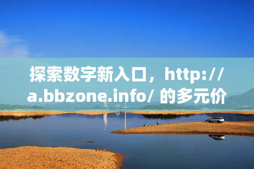 探索数字新入口,http://a.bbzone.info/ 的多元价值与便捷体验,http://a.bbzone.info/,数字新入口的多元价值与便捷体验 探索数字新入口,http://a.bbzone.info/ 的多元价值与便捷体验,http://a.bbzone.info/,数字新入口的多元价值与便捷体验