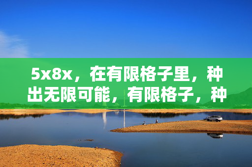 5x8x,在有限格子里,种出无限可能,有限格子,种出无限 5x8x,在有限格子里,种出无限可能,有限格子,种出无限