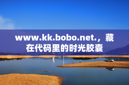 www.kk.bobo.net.,藏在代码里的时光胶囊 www.kk.bobo.net.,藏在代码里的时光胶囊