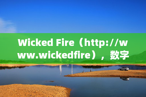 Wicked Fire（http://www.wickedfire），数字营销实战派的资源库与避坑指南，Wicked Fire，数字营销实战派资源库与避坑指南