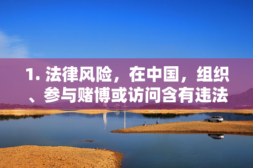 1. 法律风险，在中国，组织、参与赌博或访问含有违法信息的网站均属于违法行为，将面临法律制裁，赌博及违法信息访问的法律风险