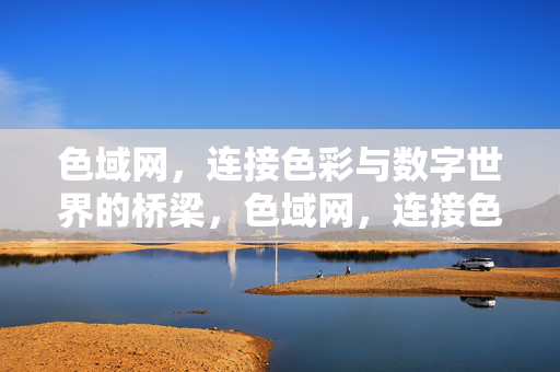 色域网，连接色彩与数字世界的桥梁，色域网，连接色彩与数字世界的桥梁