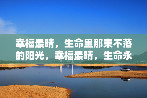 幸福最晴,生命里那束不落的阳光,幸福最晴,生命永光 幸福最晴,生命里那束不落的阳光,幸福最晴,生命永光