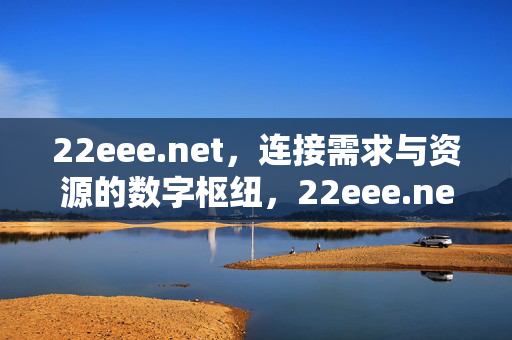 22eee.net,连接需求与资源的数字枢纽,22eee.net,连接需求与资源的数字枢纽 22eee.net,连接需求与资源的数字枢纽,22eee.net,连接需求与资源的数字枢纽