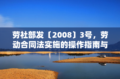 劳社部发〔2008〕3号,劳动合同法实施的操作指南与劳动者权益的守护盾,劳社部发〔2008〕3号,劳动合同法实施操作指南与劳动者权益守护盾 劳社部发〔2008〕3号,劳动合同法实施的操作指南与劳动者权益的守护盾,劳社部发〔2008〕3号,劳动合同法实施操作指南与劳动者权益守护盾