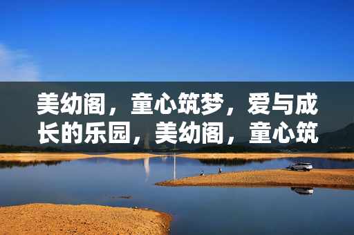 美幼阁,童心筑梦,爱与成长的乐园,美幼阁,童心筑梦,爱与成长的乐园 美幼阁,童心筑梦,爱与成长的乐园,美幼阁,童心筑梦,爱与成长的乐园