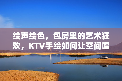 绘声绘色,包房里的艺术狂欢,KTV手绘如何让空间唱起来?绘声绘色KTV手绘,让包房空间唱响艺术狂欢 绘声绘色,包房里的艺术狂欢,KTV手绘如何让空间唱起来?绘声绘色KTV手绘,让包房空间唱响艺术狂欢