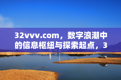 32vvv.com,数字浪潮中的信息枢纽与探索起点,32vvv.com,数字浪潮的信息枢纽与探索起点 32vvv.com,数字浪潮中的信息枢纽与探索起点,32vvv.com,数字浪潮的信息枢纽与探索起点