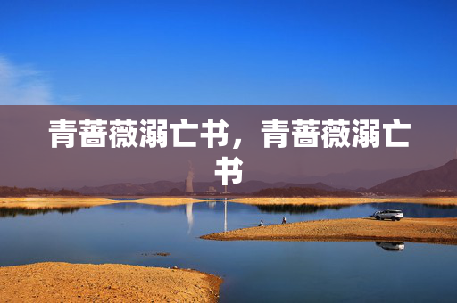 青蔷薇溺亡书,青蔷薇溺亡书 青蔷薇溺亡书,青蔷薇溺亡书
