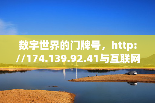 数字世界的门牌号,http://174.139.92.41与互联网的隐秘连接,数字世界的门牌号与互联网的隐秘连接 数字世界的门牌号,http://174.139.92.41与互联网的隐秘连接,数字世界的门牌号与互联网的隐秘连接