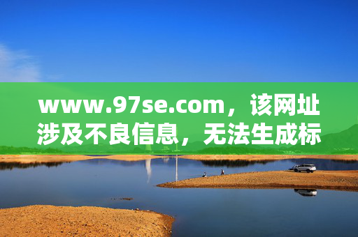 www.97se.com,该网址涉及不良信息,无法生成标题。 www.97se.com,该网址涉及不良信息,无法生成标题。