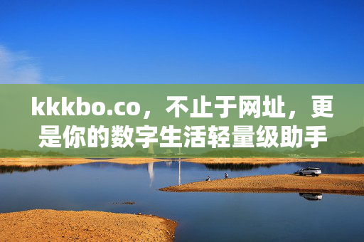 kkkbo.co,不止于网址,更是你的数字生活轻量级助手,kkkbo.co,不止网址,数字生活轻量级助手 kkkbo.co,不止于网址,更是你的数字生活轻量级助手,kkkbo.co,不止网址,数字生活轻量级助手