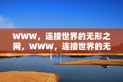 WWW,连接世界的无形之网,WWW,连接世界的无形之网 WWW,连接世界的无形之网,WWW,连接世界的无形之网
