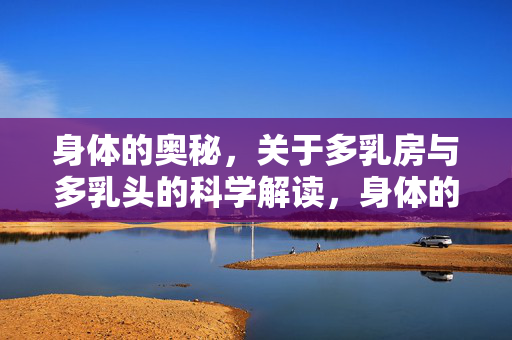 身体的奥秘,关于多乳房与多乳头的科学解读,身体的奥秘,多乳房与多乳头的科学解读 身体的奥秘,关于多乳房与多乳头的科学解读,身体的奥秘,多乳房与多乳头的科学解读