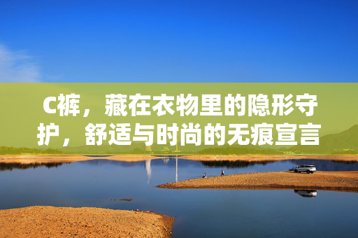 C裤，藏在衣物里的隐形守护，舒适与时尚的无痕宣言