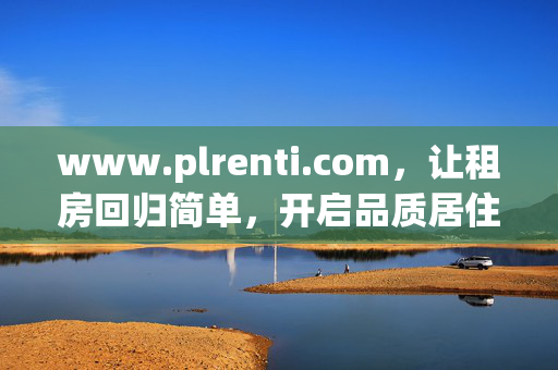 www.plrenti.com,让租房回归简单,开启品质居住新篇章,plrenti.com,让租房回归简单,开启品质居住新篇章 www.plrenti.com,让租房回归简单,开启品质居住新篇章,plrenti.com,让租房回归简单,开启品质居住新篇章
