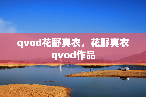 qvod花野真衣,花野真衣qvod作品 qvod花野真衣,花野真衣qvod作品