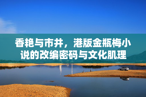 香艳与市井,港版金瓶梅小说的改编密码与文化肌理 香艳与市井,港版金瓶梅小说的改编密码与文化肌理