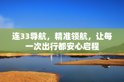 连33导航,精准领航,让每一次出行都安心启程 连33导航,精准领航,让每一次出行都安心启程