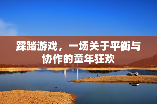 踩踏游戏,一场关于平衡与协作的童年狂欢 踩踏游戏,一场关于平衡与协作的童年狂欢