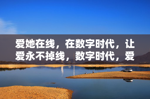爱她在线，在数字时代，让爱永不掉线，数字时代，爱永不掉线