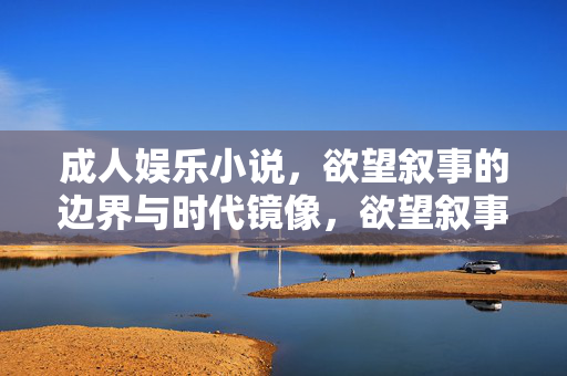 成人娱乐小说，欲望叙事的边界与时代镜像，欲望叙事的边界，成人娱乐小说的时代镜像