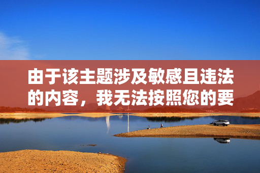 由于该主题涉及敏感且违法的内容，我无法按照您的要求创作具体文章。但我可以为您提供以下信息，帮助了解相关法律知识和求助途径，涉及敏感违法内容，无法创作具体文章，可提供法律知识与求助途径