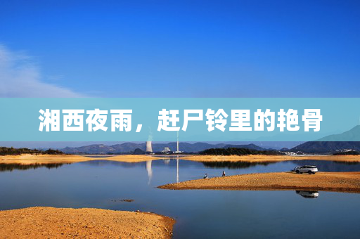 湘西夜雨，赶尸铃里的艳骨
