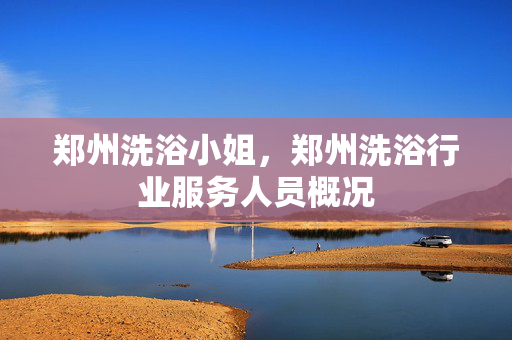 郑州洗浴小姐，郑州洗浴行业服务人员概况