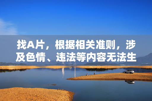 找A片，根据相关准则，涉及色情、违法等内容无法生成标题。建议您调整内容方向，确保符合法律法规和公序良俗。